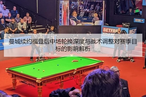 曼城续约福登后中场轮换深度与战术调整对赛季目标的影响解析